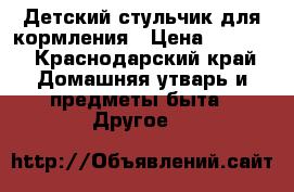 Детский стульчик для кормления › Цена ­ 4 000 - Краснодарский край Домашняя утварь и предметы быта » Другое   